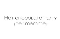 Hot chocolate party {per mamme}